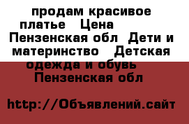 продам красивое платье › Цена ­ 2 200 - Пензенская обл. Дети и материнство » Детская одежда и обувь   . Пензенская обл.